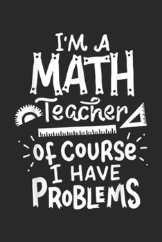I'm A Math Teacher Of Course I Have Problems: Math Teacher Problem School Educator Funny Journal/Notebook Blank Lined Ruled 6x9 100 Pages