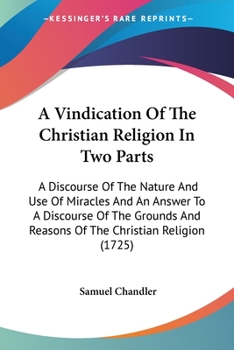 Paperback A Vindication Of The Christian Religion In Two Parts: A Discourse Of The Nature And Use Of Miracles And An Answer To A Discourse Of The Grounds And Re Book
