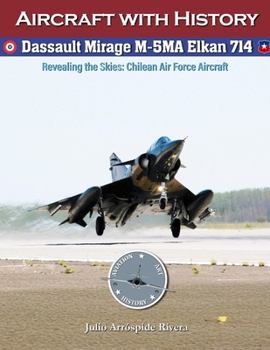 Dassault Mirage M-5MA Elkan No. 714: Revealing the Skies: Aircraft of the Chilean Air Force (Aviation Art & History: Aircraft with History)