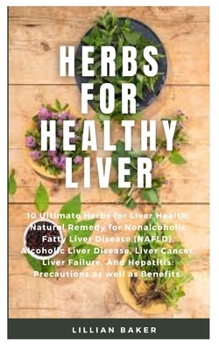 Paperback Herbs for Healthy Liver: 10 Ultimate Herbs for Liver Health: Natural Remedy for Nonalcoholic Fatty Liver Disease (NAFLD), Alcoholic Liver Disea Book