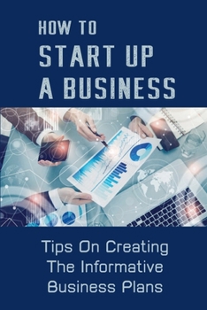 Paperback How To Start Up A Business: Tips On Creating The Informative Business Plans: Businesses Information Book