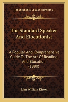 The Standard Speaker And Elocutionist: A Popular And Comprehensive Guide To The Art Of Reading And Elocution