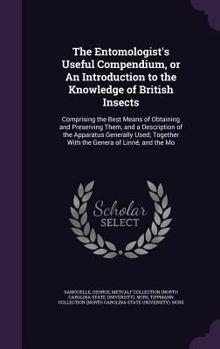 Hardcover The Entomologist's Useful Compendium, or An Introduction to the Knowledge of British Insects: Comprising the Best Means of Obtaining and Preserving Th Book