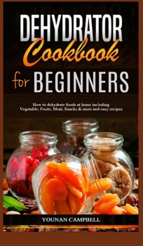 Hardcover Dehydrator Cookbook for Beginners: How to dehydrate foods at home including Vegetable, Fruits, Meat, Snacks & more and easy recipes Book