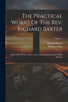 The Practical Works Of Richard Baxter: With A Life Of The Author And A Critical Examination Of His Writings By William Orme, Volume 7...