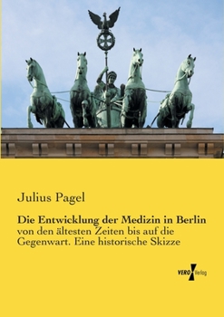 Paperback Die Entwicklung der Medizin in Berlin: von den ältesten Zeiten bis auf die Gegenwart. Eine historische Skizze [German] Book