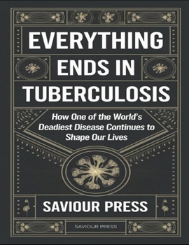 Paperback Everything Ends In Tuberculosis: How One Of The World's Deadliest Disease Continues To Shape Our Lives Book