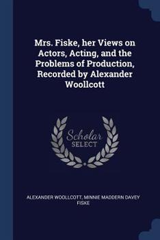 Mrs. Fiske, Her Views on Actors, Acting, and the Problems of Production