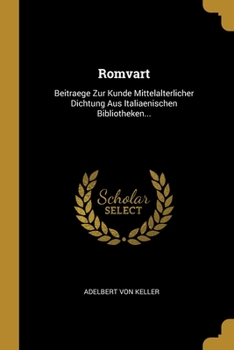Romvart: Beitraege Zur Kunde Mittelalterlicher Dichtung Aus Italiaenischen Bibliotheken...