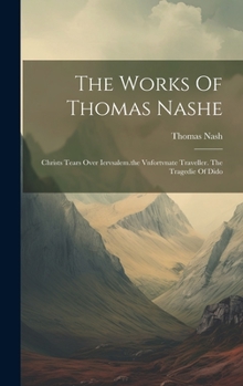 Hardcover The Works Of Thomas Nashe: Christs Tears Over Iervsalem.the Vnfortvnate Traveller. The Tragedie Of Dido Book