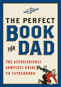 Hardcover The Perfect Book for Dad: The Astonishingly Complete Guide to Fatherhood Book