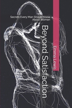Paperback Beyond Satisfaction: Secrets Every Man Should Know About Women Book