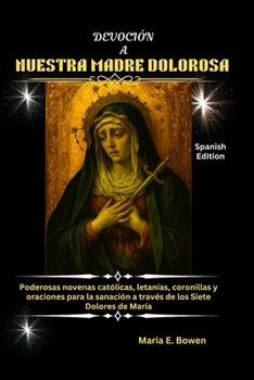 DEVOCIÓN A NUESTRA MADRE DOLOROSA: Poderosas novenas católicas, letanías, coronillas y oraciones para la sanación a través de los Siete Dolores de María (Spanish Edition)