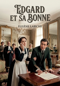 Edgard et sa bonne: Les péripéties d'Edgard, tiraillé entre son mariage arrangé et les avances de sa bonne, dans une comédie d'Eugène Labiche. (French Edition)