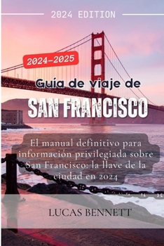 Guía de viaje de San Francisco 2024-2025: El manual definitivo para información privilegiada sobre San Francisco: la llave de la ciudad en 2024 (Spanish Edition)