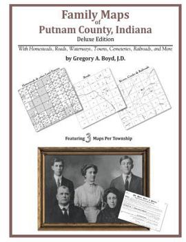 Family Maps of Putnam County, Indiana, Deluxe Edition: With Homesteads, Roads, Waterways, Towns, Cemeteries, Railroads, and More
