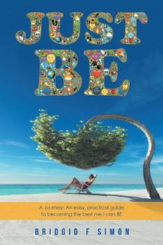 Paperback Just Be: A Journey: An easy, practical guide to becoming the best me I can BE Book