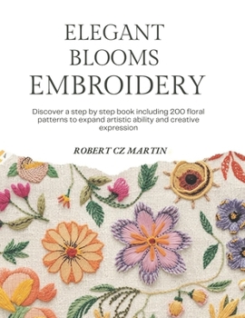 Paperback Elegant Blooms Embroidery: Discover a step by step book including 200 floral patterns to expand artistic ability and creative expression Book