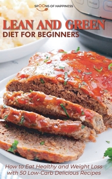 Lean and Green Diet for Beginners: How to Eat Healthy and Weight Loss with 50 Low-Carb Delicious Recipes