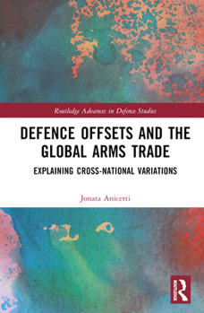 Hardcover Defence Offsets and the Global Arms Trade: Explaining Cross-National Variations Book
