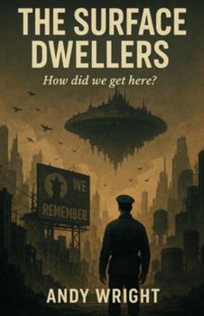 The Surface Dwellers, how did we get here?: A dystopian descent into Control Memory and the last free place left: The human mind | Satirical & ... on how small changes lead to a global reset