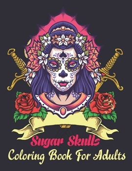 Sugar Skulls Coloring Book For Adults: A Day of the Dead Coloring Book with Fun Skull Designs for Adults Relaxation