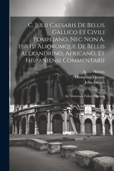 Paperback C. Julii Caesaris De Bellis Gallico Et Civili Pompejano, Nec Non A. Hirtii Aliorumque De Bellis Alexandrino, Africano, Et Hispaniensi Commentarii: Ad Book