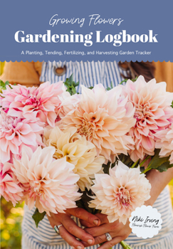 Paperback Growing Flowers Gardening Logbook: A Planting, Tending, Fertilizing, and Harvesting Garden Tracker (Flower Gardening Essentials) Book