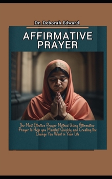 Paperback Affirmative Prayer: The Most Effective Prayer Method Using Affirmative Prayer to Help you Manifest Quickly and Creating the Change You Wan Book