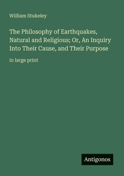 Paperback The Philosophy of Earthquakes, Natural and Religious; Or, An Inquiry Into Their Cause, and Their Purpose: in large print Book