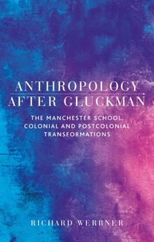 Hardcover Anthropology After Gluckman: The Manchester School, Colonial and Postcolonial Transformations Book