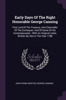 Paperback Early Days Of The Right Honorable George Canning: First Lord Of The Treasury, And Chancellor Of The Exchequer, And Of Some Of His Contemporaries: With Book