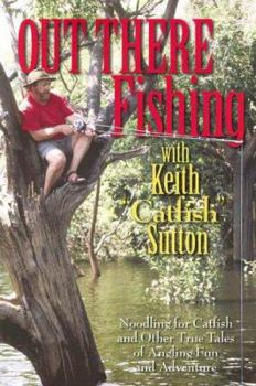 Paperback Out There Fishing with Keith "Catfish" Sutton: Noodling for Catfish and Other True Tales of Angling Fun and Adventure Book