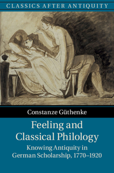 Feeling and Classical Philology: Knowing Antiquity in German Scholarship, 1770-1920 - Book  of the Classics after Antiquity