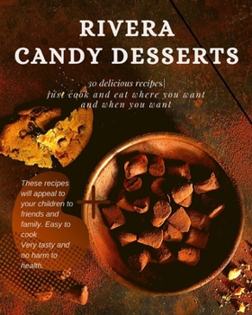 Rivera Candy Desserts: 30 delicious recipes Just cook and eat wherever you want and when you want
