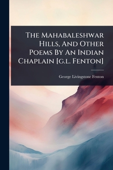 Paperback The Mahabaleshwar Hills, And Other Poems By An Indian Chaplain [g.l. Fenton] Book
