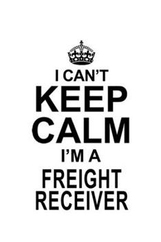 Paperback I Can't Keep Calm I'm A Freight Receiver: Creative Freight Receiver Notebook, Journal Gift, Diary, Doodle Gift or Notebook - 6 x 9 Compact Size- 109 B Book