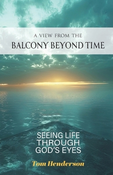 A View From The Balcony Beyond Time: Seeing Life Through God's Eyes: Seeing Life Through: