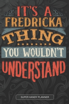 It's A Fredricka Thing You Wouldn't Understand: Fredricka Name Planner With Notebook Journal Calendar Personal Goals Password Manager & Much More, Perfect Gift For Fredricka
