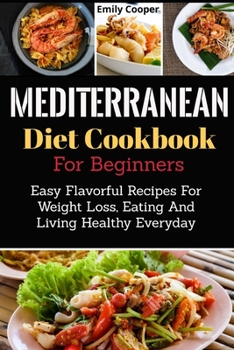 Paperback Mediterranean Diet Cookbook For Beginners: Easy Flavorful Recipes For Weight Loss, Eating And Living Healthy Everyday Book