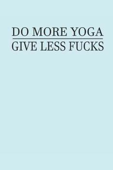DO MORE YOGA GIVE LESS FUCKS: NOTEBOOK Yoga Meditation Namaste Notizbuch Journal 6x9 lined