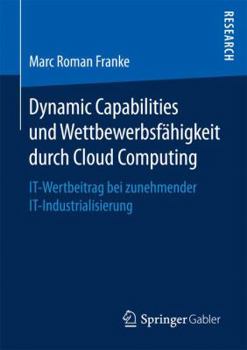 Paperback Dynamic Capabilities Und Wettbewerbsfähigkeit Durch Cloud Computing: It-Wertbeitrag Bei Zunehmender It-Industrialisierung [German] Book