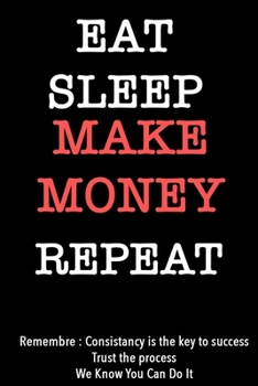 EAT SLEEP make money   Notebook REPEAT, MOTIVATIONAL JOURNAL/NOTEBOOK Perfect as a Gift for all ages all genders: Lined Notebook / Journal Gift, 120 Pages, 6x9, Soft Cover, Matte Finish