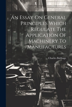 Paperback An Essay On General Principles Which Regulate The Application Of Machinery To Manufactures Book