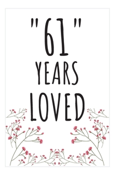 Years Loved Notebook: 61st Birthday Gifts For Him or Her. Blank Lined Notebook. Original Gag Present For Any 61 Year Old Women or Men.