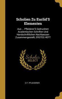 Scholien Zu Euclid's Elementen: Aus ... Pfleiderer's Gedruckten Academischen Schriften Und Handschriftlichen Nachlaessen Zusammengestellt, Erstes Heft