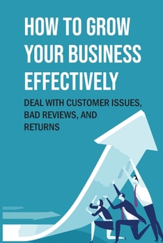 Paperback How To Grow Your Business Effectively: Deal With Customer Issues, Bad Reviews, And Returns: Search Engine Optimization Book