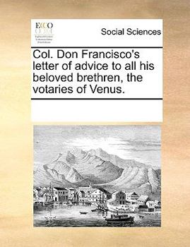 Col. Don Francisco's letter of advice to all his beloved brethren, the votaries of Venus.