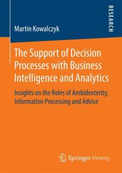 Paperback The Support of Decision Processes with Business Intelligence and Analytics: Insights on the Roles of Ambidexterity, Information Processing and Advice Book