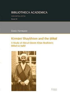 Paperback Kirmani Shaykhism and the Ijtihad: A Study of Abu Al-Qasim Khan Ibrahimi's Ijtihad Wa Taqlid Book